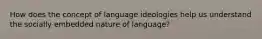 How does the concept of language ideologies help us understand the socially embedded nature of language?