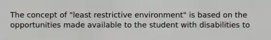 The concept of "least restrictive environment" is based on the opportunities made available to the student with disabilities to