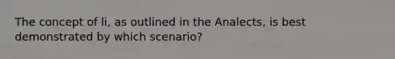 The concept of li, as outlined in the Analects, is best demonstrated by which scenario?