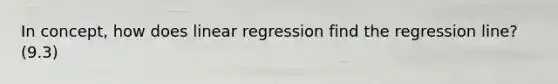 In concept, how does linear regression find the regression line? (9.3)