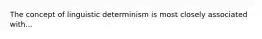 The concept of linguistic determinism is most closely associated with...