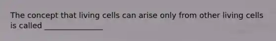 The concept that living cells can arise only from other living cells is called _______________