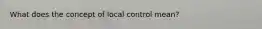 What does the concept of local control mean?