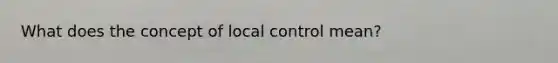 What does the concept of local control mean?