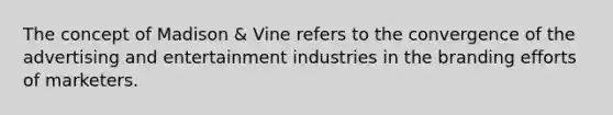 The concept of Madison & Vine refers to the convergence of the advertising and entertainment industries in the branding efforts of marketers.