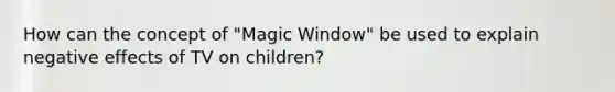 How can the concept of "Magic Window" be used to explain negative effects of TV on children?