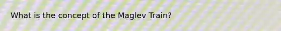 What is the concept of the Maglev Train?