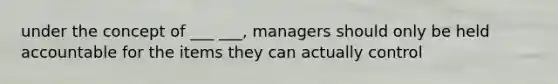 under the concept of ___ ___, managers should only be held accountable for the items they can actually control