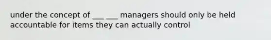 under the concept of ___ ___ managers should only be held accountable for items they can actually control