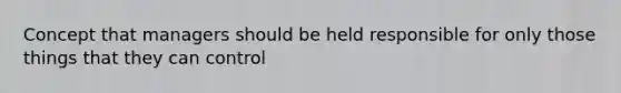 Concept that managers should be held responsible for only those things that they can control
