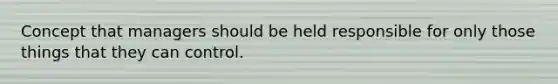 Concept that managers should be held responsible for only those things that they can control.