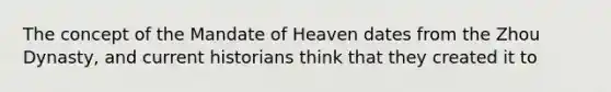 The concept of the Mandate of Heaven dates from the Zhou Dynasty, and current historians think that they created it to