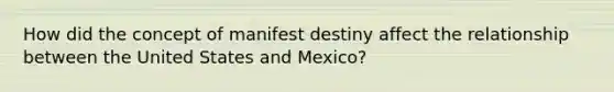 How did the concept of manifest destiny affect the relationship between the United States and Mexico?