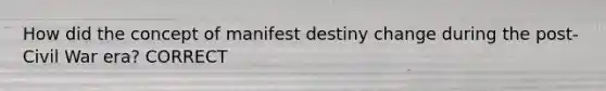 How did the concept of manifest destiny change during the post-Civil War era? CORRECT