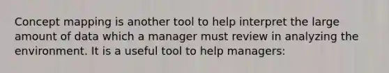 Concept mapping is another tool to help interpret the large amount of data which a manager must review in analyzing the environment. It is a useful tool to help managers: