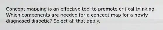 Concept mapping is an effective tool to promote critical thinking. Which components are needed for a concept map for a newly diagnosed diabetic? Select all that apply.