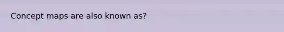 Concept maps are also known as?