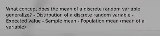 What concept does the mean of a discrete random variable​ generalize? - Distribution of a discrete random variable - Expected value - Sample mean - Population mean​ (mean of a​ variable)