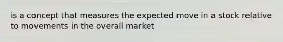 is a concept that measures the expected move in a stock relative to movements in the overall market