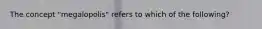 The concept "megalopolis" refers to which of the following?