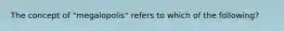 The concept of "megalopolis" refers to which of the following?