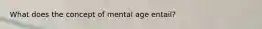 What does the concept of mental age entail?