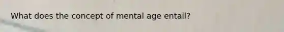 What does the concept of mental age entail?