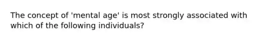 The concept of 'mental age' is most strongly associated with which of the following individuals?