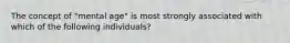 The concept of "mental age" is most strongly associated with which of the following individuals?