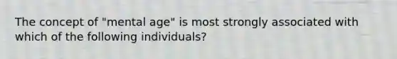 The concept of "mental age" is most strongly associated with which of the following individuals?