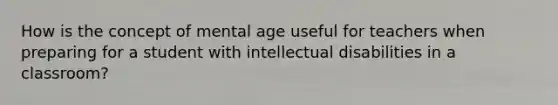 How is the concept of mental age useful for teachers when preparing for a student with intellectual disabilities in a classroom?