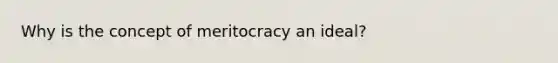 Why is the concept of meritocracy an ideal?