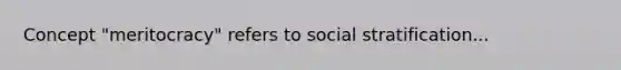 Concept "meritocracy" refers to social stratification...