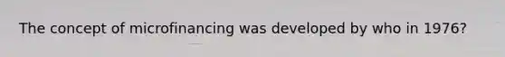 The concept of microfinancing was developed by who in 1976?