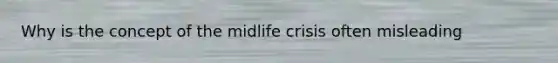 Why is the concept of the midlife crisis often misleading