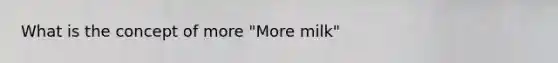 What is the concept of more "More milk"