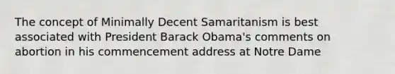 The concept of Minimally Decent Samaritanism is best associated with President Barack Obama's comments on abortion in his commencement address at Notre Dame