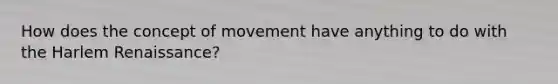 How does the concept of movement have anything to do with the Harlem Renaissance?