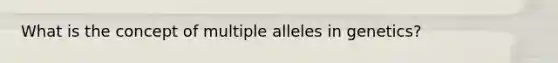 What is the concept of multiple alleles in genetics?