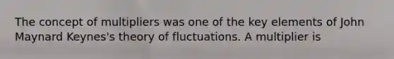 The concept of multipliers was one of the key elements of John Maynard Keynes's theory of fluctuations. A multiplier is