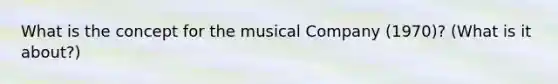 What is the concept for the musical Company (1970)? (What is it about?)