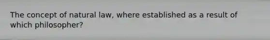 The concept of natural law, where established as a result of which philosopher?
