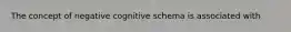 The concept of negative cognitive schema is associated with