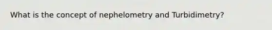 What is the concept of nephelometry and Turbidimetry?