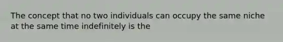 The concept that no two individuals can occupy the same niche at the same time indefinitely is the