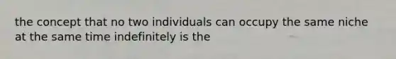 the concept that no two individuals can occupy the same niche at the same time indefinitely is the