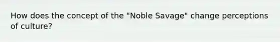 How does the concept of the "Noble Savage" change perceptions of culture?