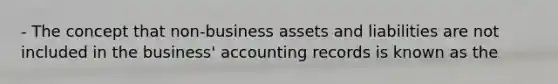 - The concept that non-business assets and liabilities are not included in the business' accounting records is known as the