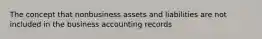 The concept that nonbusiness assets and liabilities are not included in the business accounting records