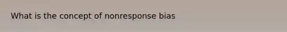 What is the concept of nonresponse bias